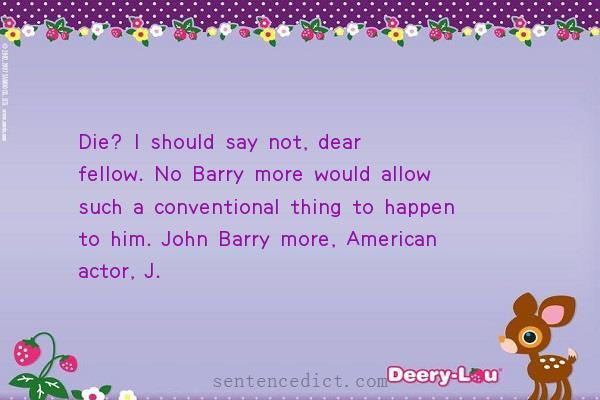 Good sentence's beautiful picture_Die? I should say not, dear fellow. No Barry more would allow such a conventional thing to happen to him. John Barry more, American actor, J.