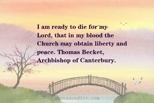 Good sentence's beautiful picture_I am ready to die for my Lord, that in my blood the Church may obtain liberty and peace. Thomas Becket, Archbishop of Canterbury.