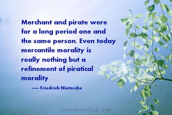 Good sentence's beautiful picture_Merchant and pirate were for a long period one and the same person. Even today mercantile morality is really nothing but a refinement of piratical morality.