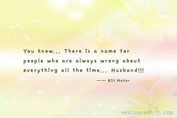 Good sentence's beautiful picture_You know... There is a name for people who are always wrong about everything all the time... Husband!!!