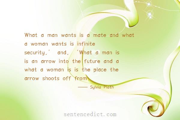 Good sentence's beautiful picture_What a man wants is a mate and what a woman wants is infinite security,’ and, ‘What a man is is an arrow into the future and a what a woman is is the place the arrow shoots off from.