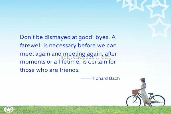 Good sentence's beautiful picture_Don't be dismayed at good- byes. A farewell is necessary before we can meet again and meeting again, after moments or a lifetime, is certain for those who are friends.