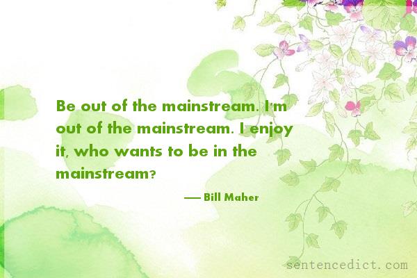 Good sentence's beautiful picture_Be out of the mainstream. I'm out of the mainstream. I enjoy it, who wants to be in the mainstream?