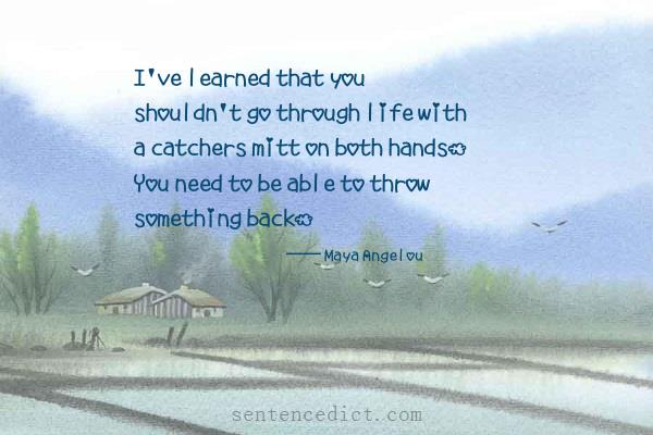 Good sentence's beautiful picture_I've learned that you shouldn't go through life with a catchers mitt on both hands. You need to be able to throw something back.