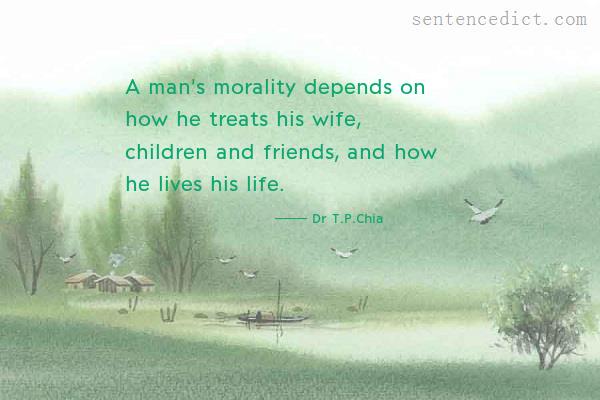 Good sentence's beautiful picture_A man's morality depends on how he treats his wife, children and friends, and how he lives his life.