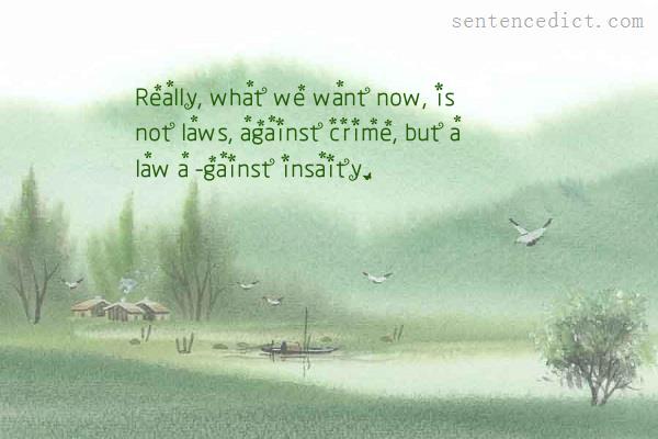 Good sentence's beautiful picture_Really, what we want now, is not laws, against crime, but a law a -gainst insaity.