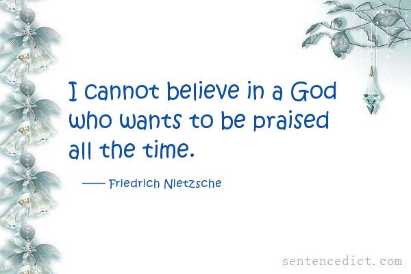 Good sentence's beautiful picture_I cannot believe in a God who wants to be praised all the time.