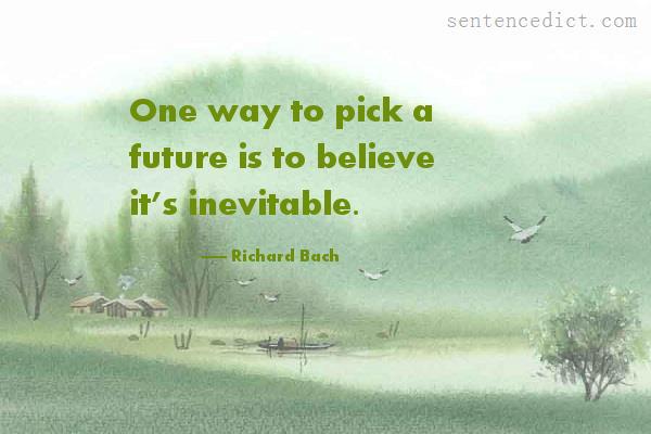 Good sentence's beautiful picture_One way to pick a future is to believe it’s inevitable.