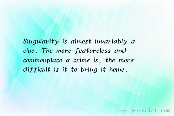 Good sentence's beautiful picture_Singularity is almost invariably a clue. The more featureless and commonplace a crime is, the more difficult is it to bring it home.