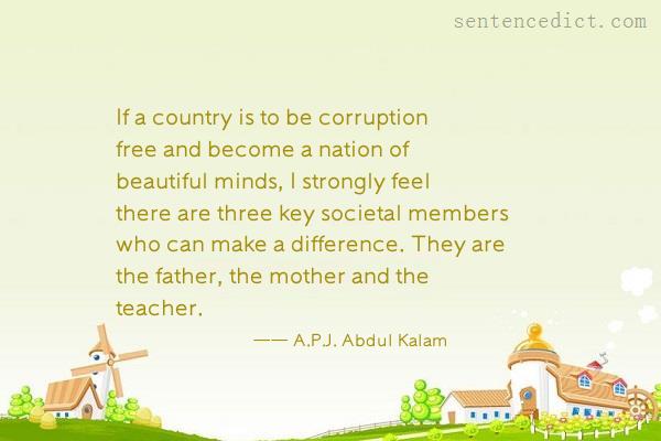 Good sentence's beautiful picture_If a country is to be corruption free and become a nation of beautiful minds, I strongly feel there are three key societal members who can make a difference. They are the father, the mother and the teacher.