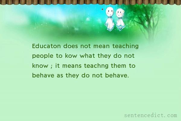 Good sentence's beautiful picture_Educaton does not mean teaching people to kow what they do not know ; it means teachng them to behave as they do not behave.