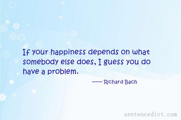 Good sentence's beautiful picture_If your happiness depends on what somebody else does, I guess you do have a problem.
