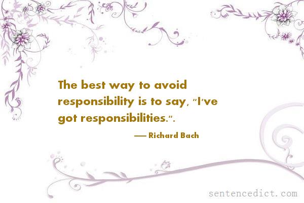 Good sentence's beautiful picture_The best way to avoid responsibility is to say, "I've got responsibilities.".