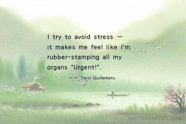 Good sentence's beautiful picture_I try to avoid stress — it makes me feel like I'm rubber-stamping all my organs "Urgent!".