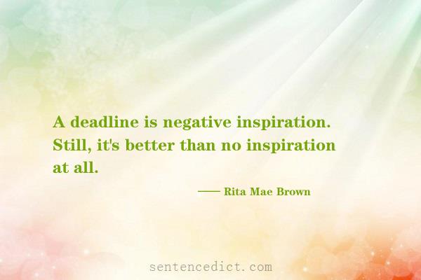 Good sentence's beautiful picture_A deadline is negative inspiration. Still, it's better than no inspiration at all.