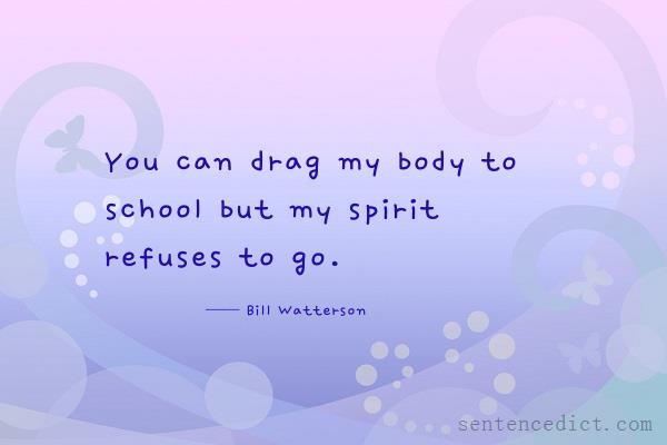 Good sentence's beautiful picture_You can drag my body to school but my spirit refuses to go.