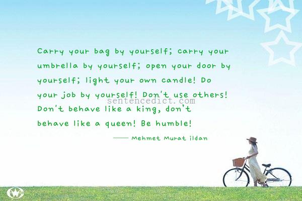 Good sentence's beautiful picture_Carry your bag by yourself; carry your umbrella by yourself; open your door by yourself; light your own candle! Do your job by yourself! Don't use others! Don't behave like a king, don’t behave like a queen! Be humble!