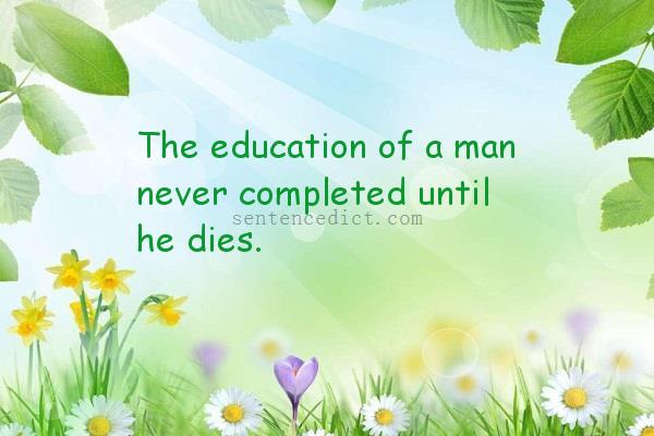 Good sentence's beautiful picture_The education of a man never completed until he dies.