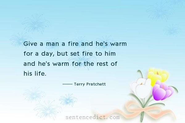 Good sentence's beautiful picture_Give a man a fire and he's warm for a day, but set fire to him and he's warm for the rest of his life.