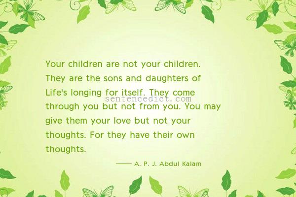 Good sentence's beautiful picture_Your children are not your children. They are the sons and daughters of Life's longing for itself. They come through you but not from you. You may give them your love but not your thoughts. For they have their own thoughts.