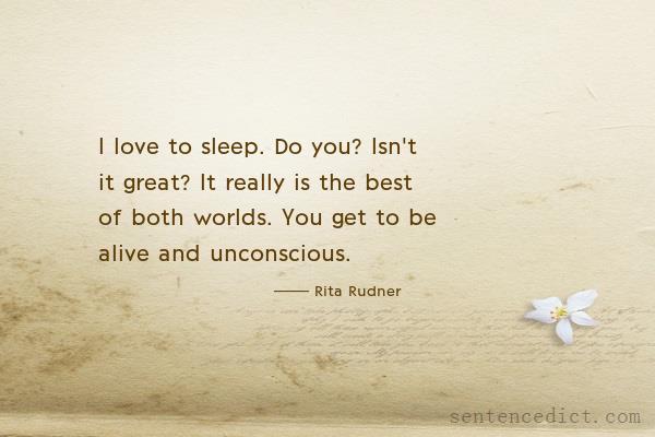 Good sentence's beautiful picture_I love to sleep. Do you? Isn't it great? It really is the best of both worlds. You get to be alive and unconscious.