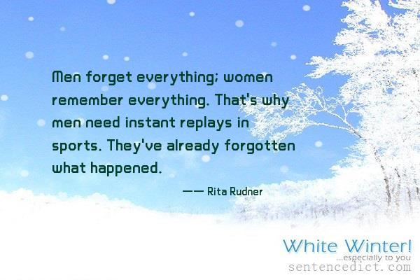 Good sentence's beautiful picture_Men forget everything; women remember everything. That's why men need instant replays in sports. They've already forgotten what happened.