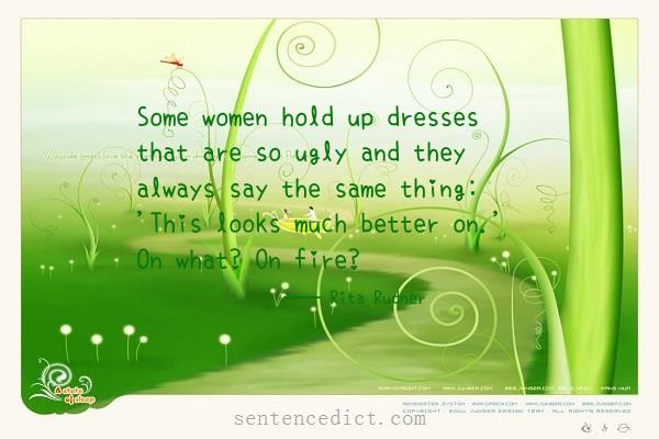 Good sentence's beautiful picture_Some women hold up dresses that are so ugly and they always say the same thing: 'This looks much better on.' On what? On fire?