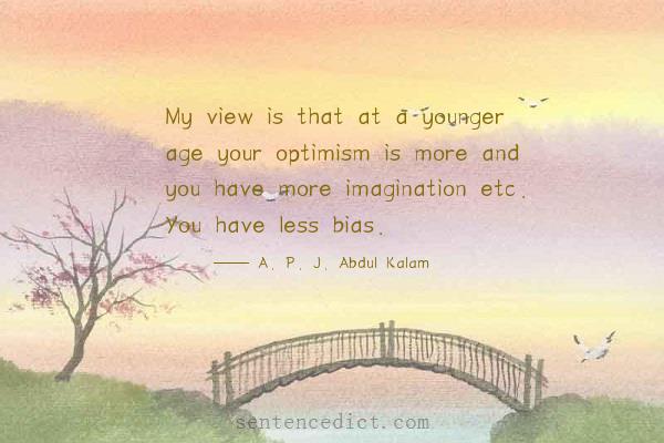 Good sentence's beautiful picture_My view is that at a younger age your optimism is more and you have more imagination etc. You have less bias.