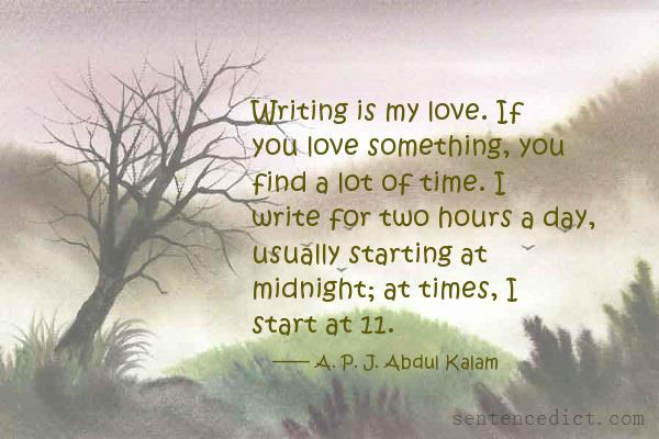 Good sentence's beautiful picture_Writing is my love. If you love something, you find a lot of time. I write for two hours a day, usually starting at midnight; at times, I start at 11.