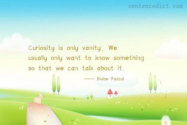 Good sentence's beautiful picture_Curiosity is only vanity. We usually only want to know something so that we can talk about it.