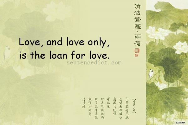 Good sentence's beautiful picture_Love, and love only, is the loan for love.