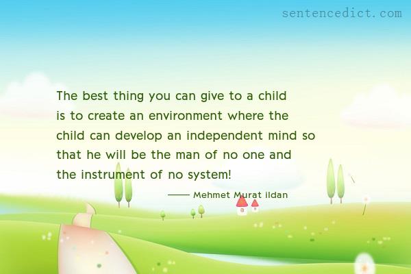 Good sentence's beautiful picture_The best thing you can give to a child is to create an environment where the child can develop an independent mind so that he will be the man of no one and the instrument of no system!