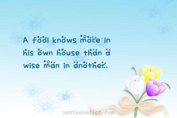 Good sentence's beautiful picture_A fool knows more in his own house than a wise man in another.