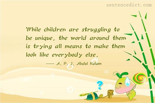 Good sentence's beautiful picture_While children are struggling to be unique, the world around them is trying all means to make them look like everybody else.