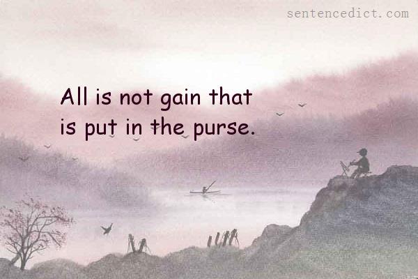Good sentence's beautiful picture_All is not gain that is put in the purse.