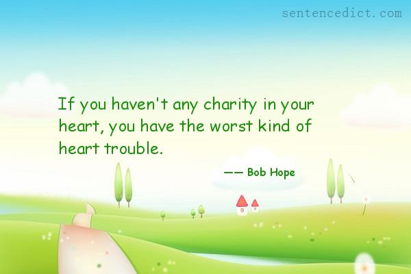 Good sentence's beautiful picture_If you haven't any charity in your heart, you have the worst kind of heart trouble.