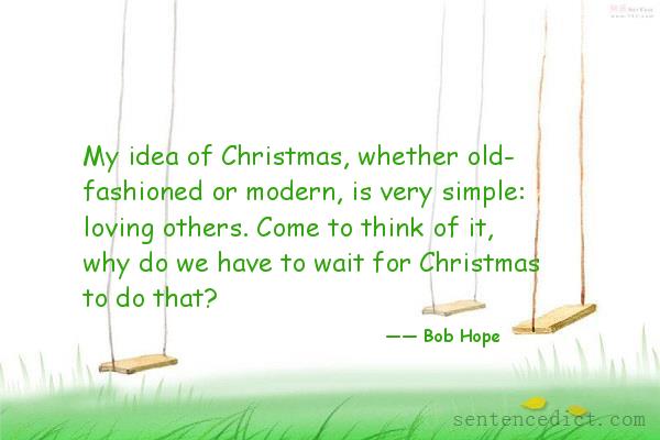 Good sentence's beautiful picture_My idea of Christmas, whether old- fashioned or modern, is very simple: loving others. Come to think of it, why do we have to wait for Christmas to do that?