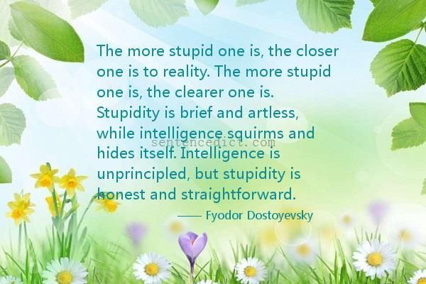 Good sentence's beautiful picture_The more stupid one is, the closer one is to reality. The more stupid one is, the clearer one is. Stupidity is brief and artless, while intelligence squirms and hides itself. Intelligence is unprincipled, but stupidity is honest and straightforward.