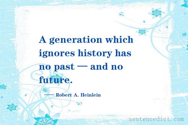 Good sentence's beautiful picture_A generation which ignores history has no past — and no future.