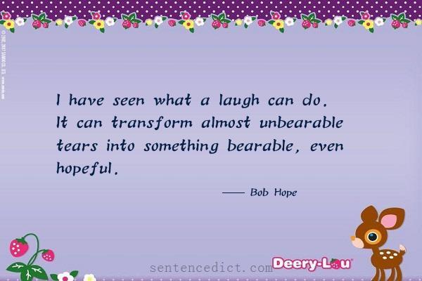 Good sentence's beautiful picture_I have seen what a laugh can do. It can transform almost unbearable tears into something bearable, even hopeful.