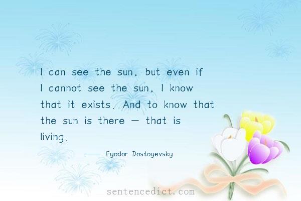 Good sentence's beautiful picture_I can see the sun, but even if I cannot see the sun, I know that it exists. And to know that the sun is there - that is living.
