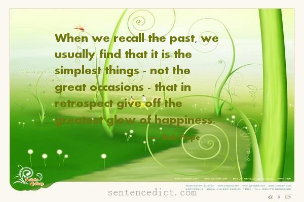 Good sentence's beautiful picture_When we recall the past, we usually find that it is the simplest things - not the great occasions - that in retrospect give off the greatest glow of happiness.