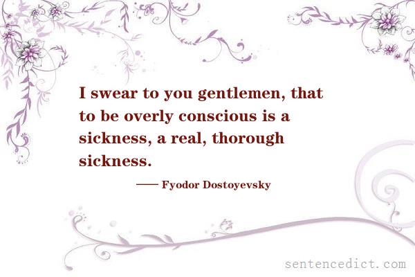 Good sentence's beautiful picture_I swear to you gentlemen, that to be overly conscious is a sickness, a real, thorough sickness.