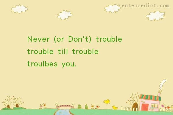 Good sentence's beautiful picture_Never (or Don't) trouble trouble till trouble troulbes you.