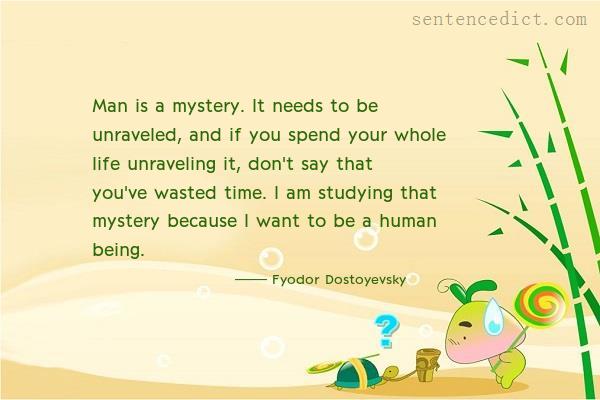 Good sentence's beautiful picture_Man is a mystery. It needs to be unraveled, and if you spend your whole life unraveling it, don't say that you've wasted time. I am studying that mystery because I want to be a human being.