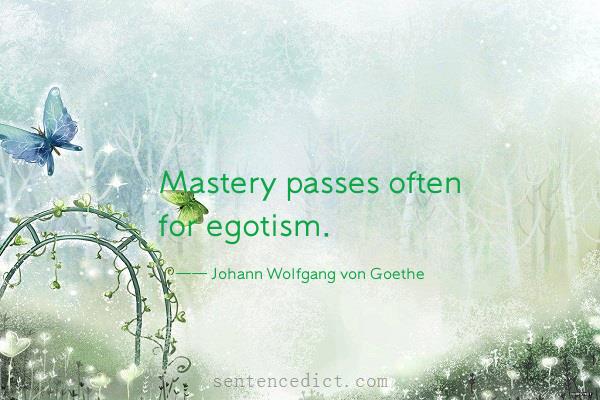 Good sentence's beautiful picture_Mastery passes often for egotism.