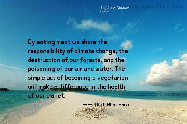 Good sentence's beautiful picture_By eating meat we share the responsibility of climate change, the destruction of our forests, and the poisoning of our air and water. The simple act of becoming a vegetarian will make a difference in the health of our planet.