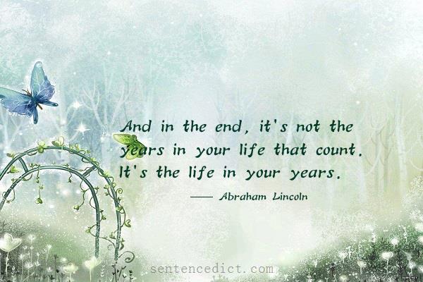 Good sentence's beautiful picture_And in the end, it's not the years in your life that count. It's the life in your years.