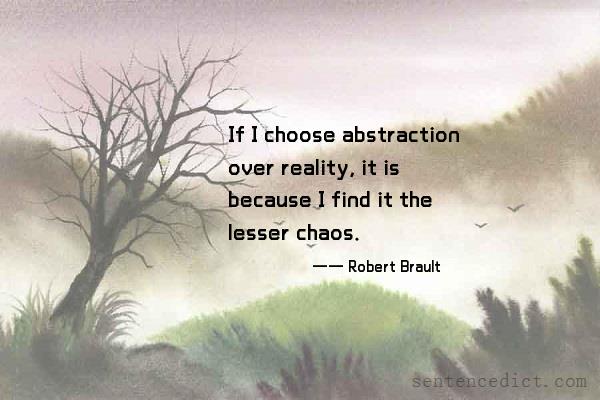 Good sentence's beautiful picture_If I choose abstraction over reality, it is because I find it the lesser chaos.