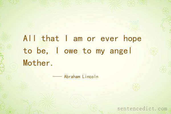 Good sentence's beautiful picture_All that I am or ever hope to be, I owe to my angel Mother.